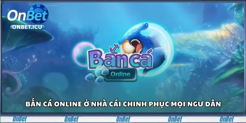 Bắn cá online ở nhà cái chinh phục mọi ngư dân