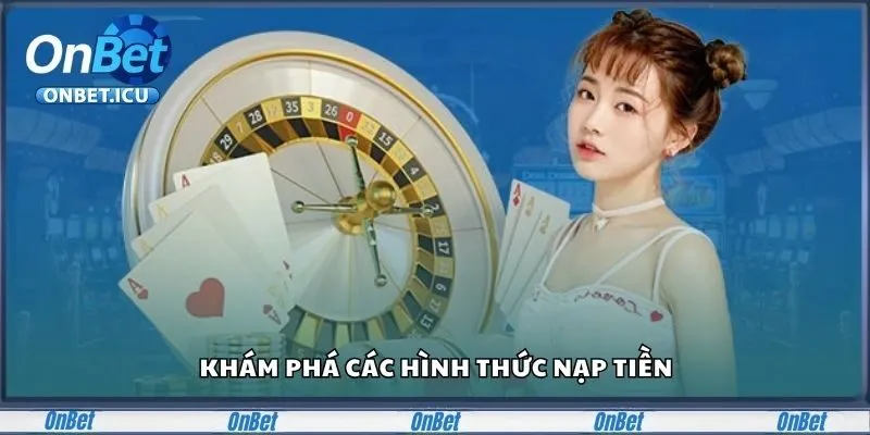 Hướng Dẫn Chi Tiết Nạp Tiền Onbet Đơn Giản Cho Cược Thủ 1 Các phương thức nạp tiền tại Onbet