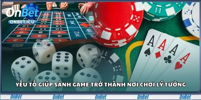 Casino ONBET - Nơi Hội Tụ Game Bài Và Ưu Đãi Đỉnh Cao 2 Yếu tố giúp sảnh game trở thành nơi chơi lý tưởng