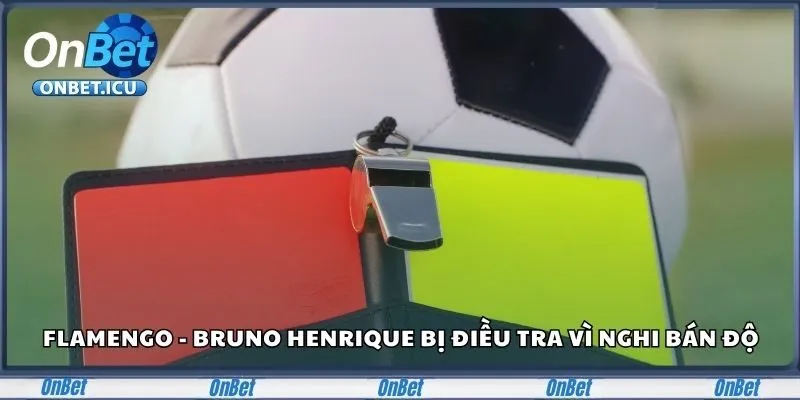Cập Nhật Tin Tức Cá Độ Bóng Đá Và Casino Mới Nhất 2025 3 Flamengo - Bruno Henrique bị điều tra do nghi bán độ